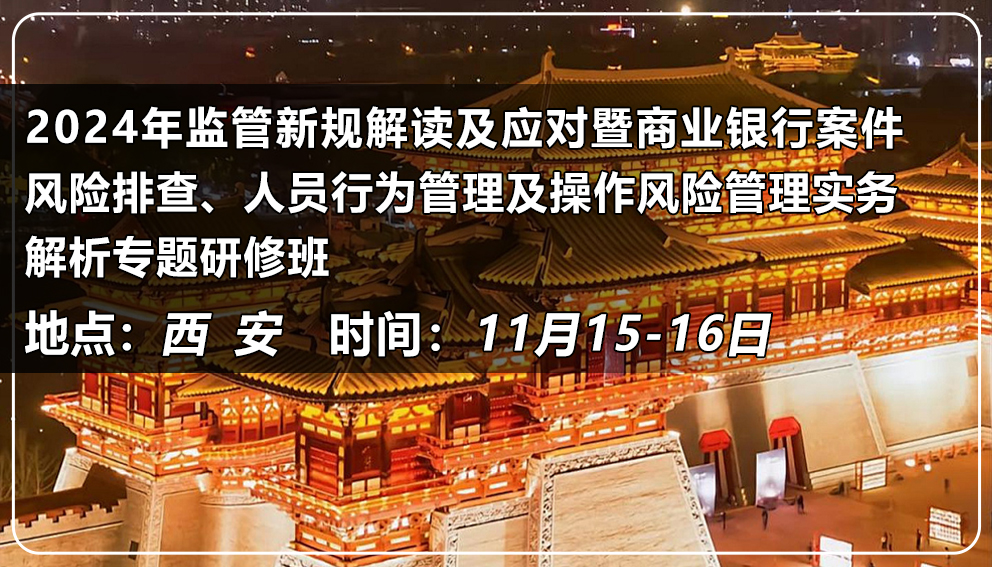 2024年監管新規解讀及應對暨商業銀行案件風險排查、人員行為管理及操作風險管理實務解析專題研修班（陜西&西安）