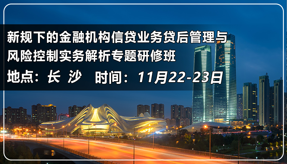 新規下的金融機構信貸業務貸后管理與風險控制實務解析專題研修班（湖南&長沙）
